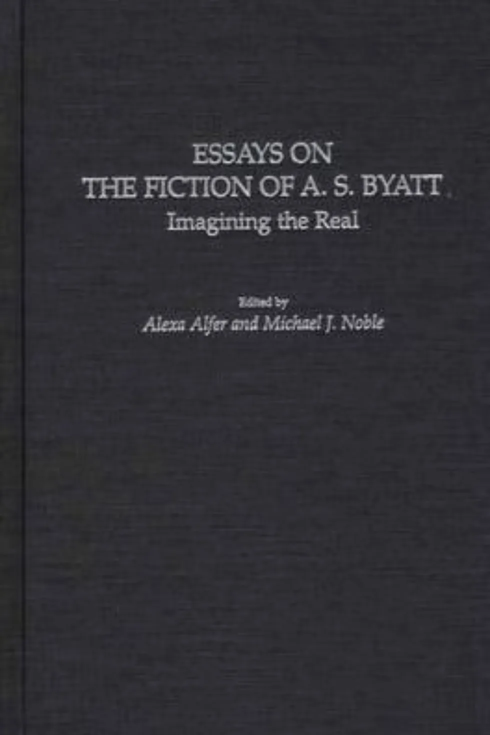 Essays On the Fiction of A.S Byatt: Imagining the Real